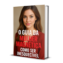 O Guia da Mulher Magnética: Como Ser Inesquecível